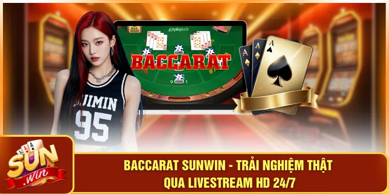 Baccarat SUNWIN - Trải Nghiệm Thật Qua Livestream HD 24/7