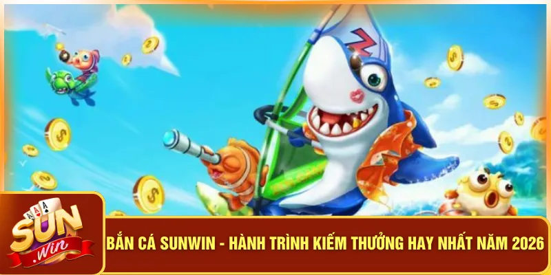 Bắn Cá Sunwin - Hành Trình Kiếm Thưởng Hay Nhất Năm 2026