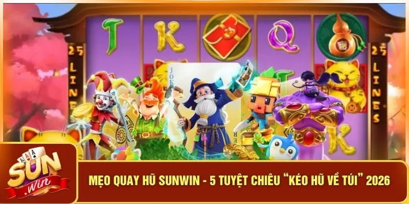 Mẹo Quay Hũ SUNWIN - 5 Tuyệt Chiêu “Kéo Hũ Về Túi” 2026