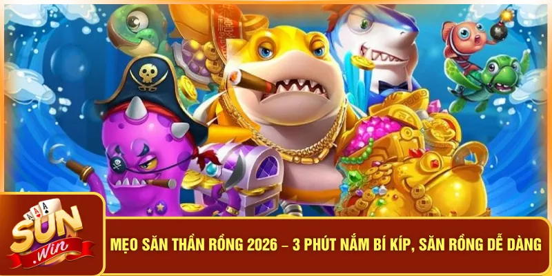 Mẹo Săn Thần Rồng 2026 – 3 Phút Nắm Bí Kíp, Săn Rồng Dễ Dàng