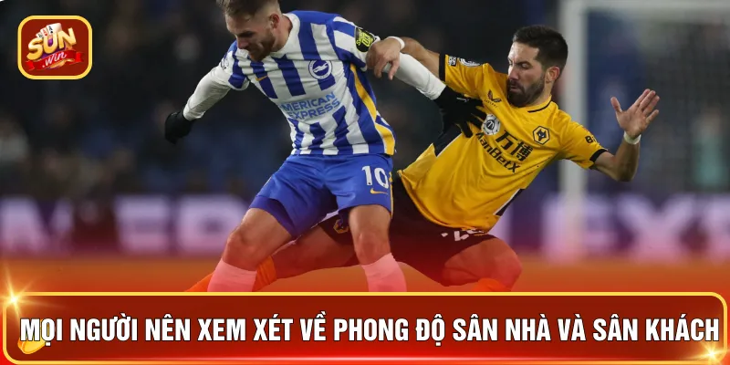 Mọi người nên xem xét về phong độ sân nhà và sân khách