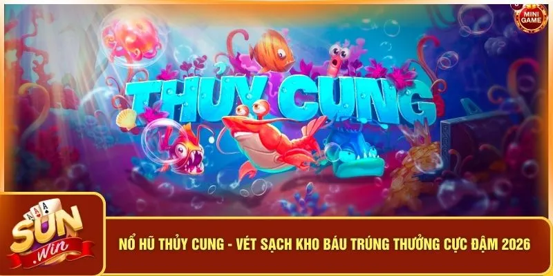 Nổ Hũ Thủy Cung - Vét Sạch Kho Báu Trúng Thưởng Cực Đậm 2026